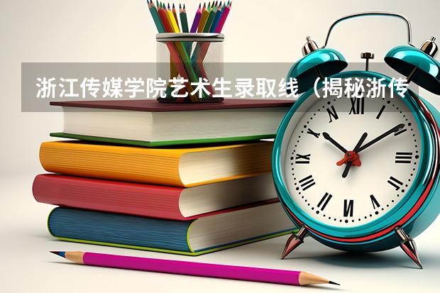 浙江传媒学院艺术生录取线（揭秘浙传艺术生文化分数线：考试科目、录取条件全解析）