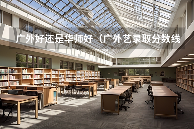 广外好还是华师好（广外艺录取分数线）