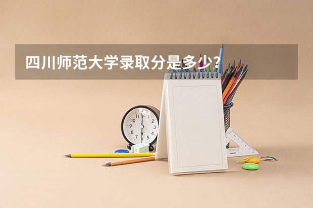 四川师范大学录取分是多少？