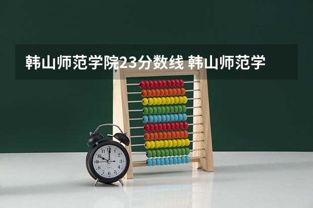 韩山师范学院23分数线 韩山师范学院分数线