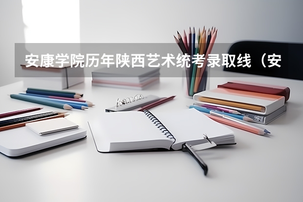 安康学院历年陕西艺术统考录取线（安康学院录取分数线）