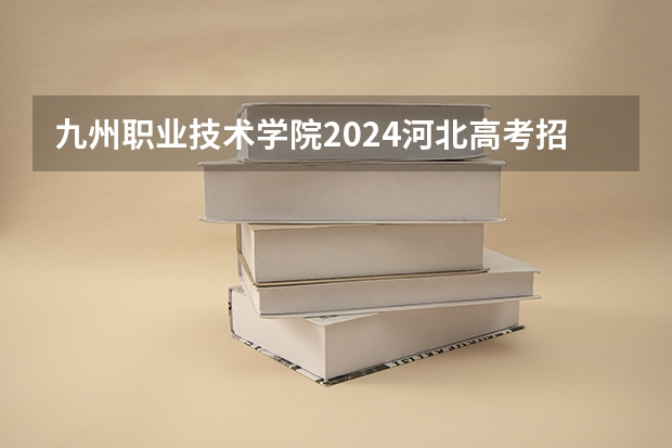 九州职业技术学院2024河北高考招生计划 招多少人