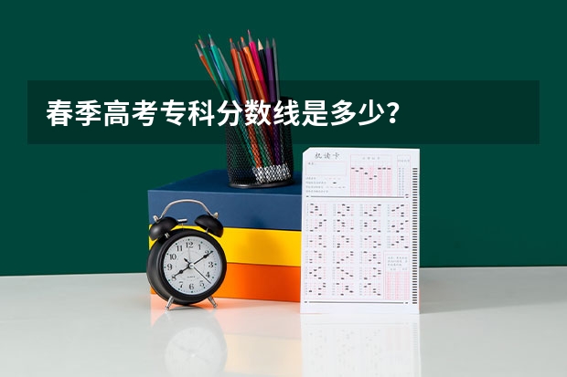春季高考专科分数线是多少？