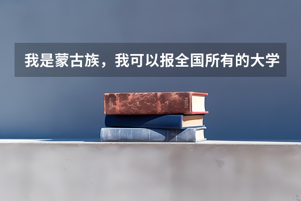 我是蒙古族,我可以报全国所有的大学吗?