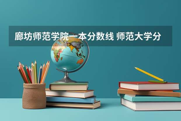 廊坊师范学院一本分数线 师范大学分数线