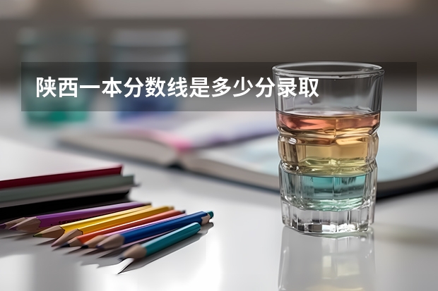 陕西一本分数线是多少分录取