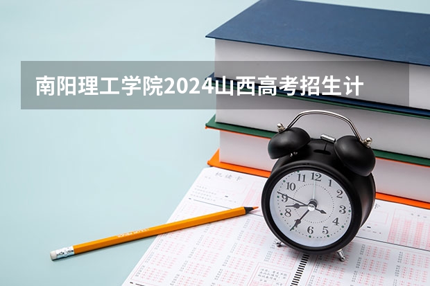 南阳理工学院2024山西高考招生计划 招多少人