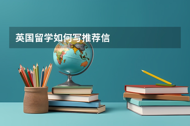 英国留学如何写推荐信