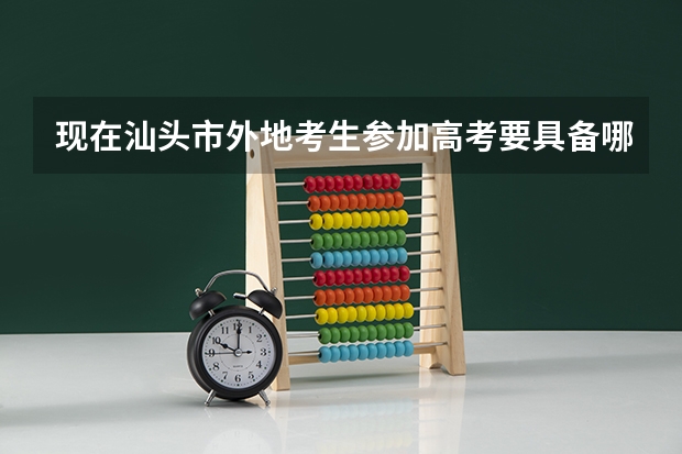 现在汕头市外地考生参加高考要具备哪些条件