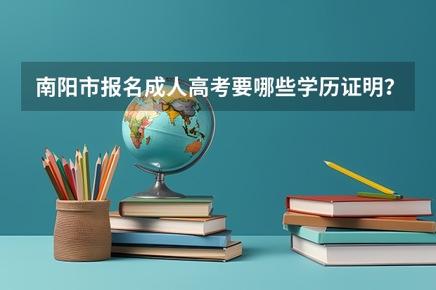 南阳市报名成人高考要哪些学历证明？