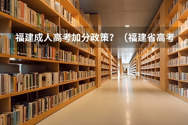 福建成人高考加分政策？（福建省高考加分政策）