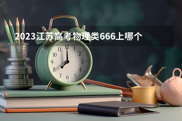 2023江苏高考物理类666上哪个大学合适