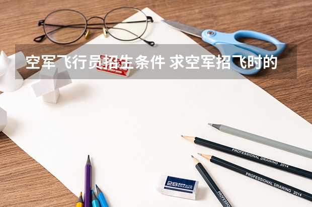 空军飞行员招生条件 求空军招飞时的c字视力表 要高清原图 我想要打印出来测测 顺便提供一下原尺寸 谢谢