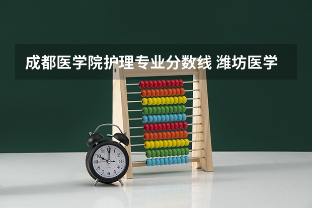 成都医学院护理专业分数线 潍坊医学院专科录取分数线