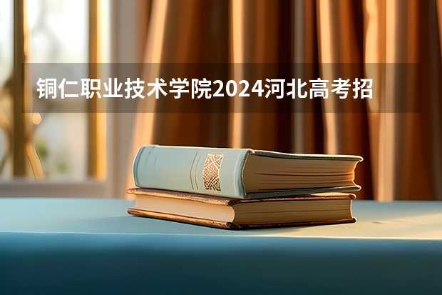 铜仁职业技术学院2024河北高考招生计划 招多少人