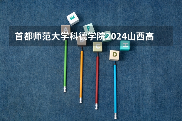 首都师范大学科德学院2024山西高考招生计划 招多少人