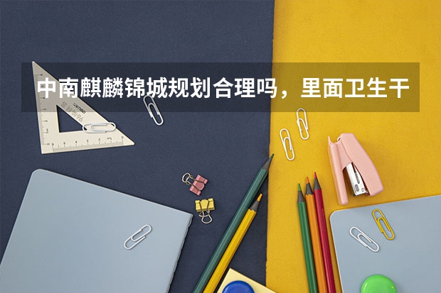 中南麒麟锦城规划合理吗，里面卫生干净吗？