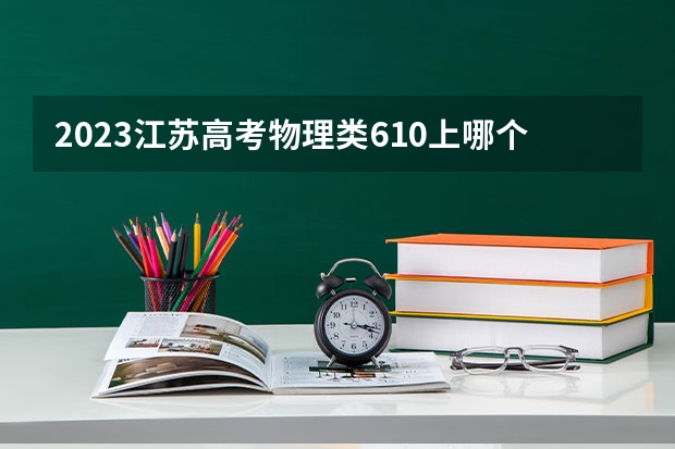 2023江苏高考物理类610上哪个大学合适