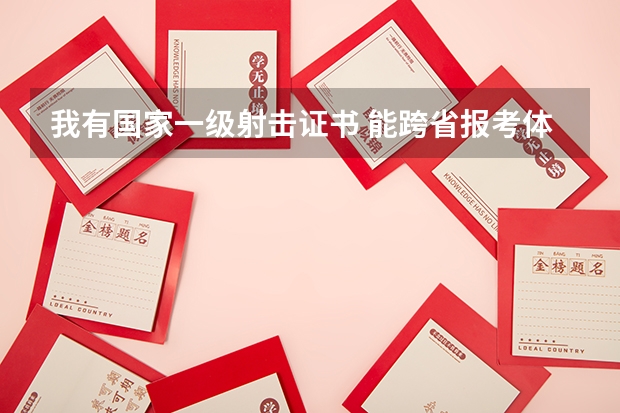 我有国家一级射击证书 能跨省报考体育单招吗？北京体育学院招往届生吗？文化课要多少分才行？