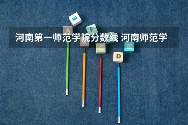 河南第一师范学院分数线 河南师范学院分数线
