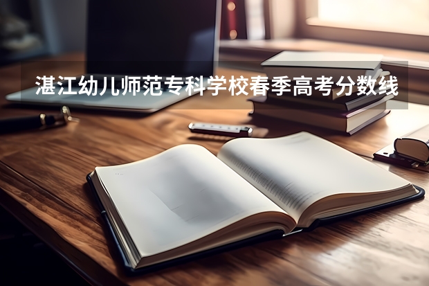 湛江幼儿师范专科学校春季高考分数线是多少?