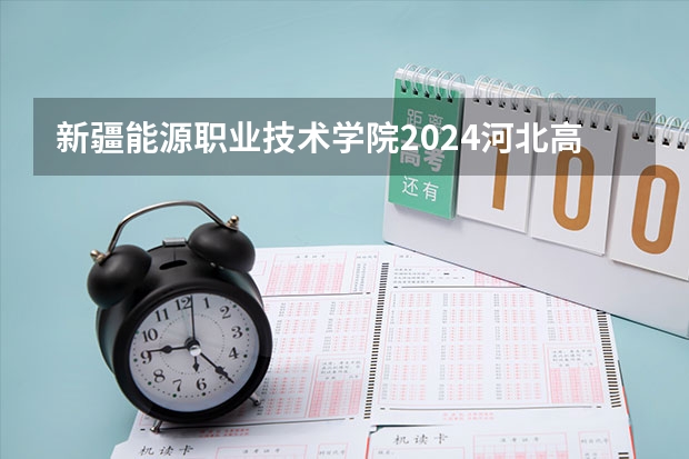 新疆能源职业技术学院2024河北高考招生计划 招多少人