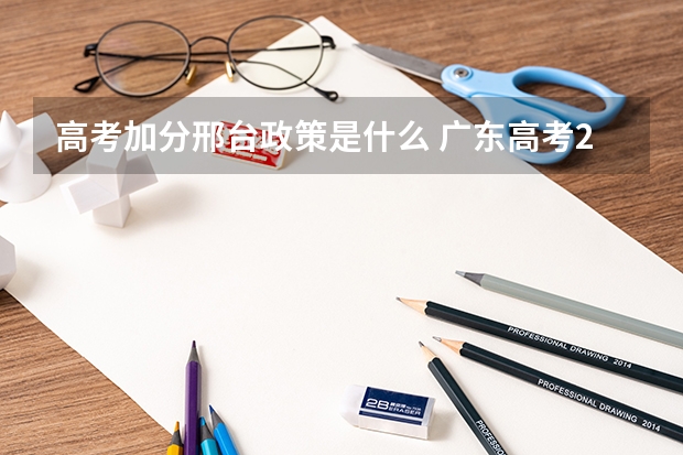 高考加分邢台政策是什么 广东高考2A补录!!急！~