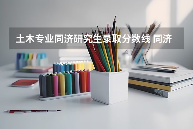 土木专业同济研究生录取分数线 同济大学土木工程考研分数线