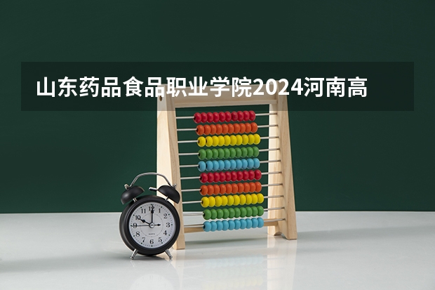 山东药品食品职业学院2024河南高考招生计划 招多少人