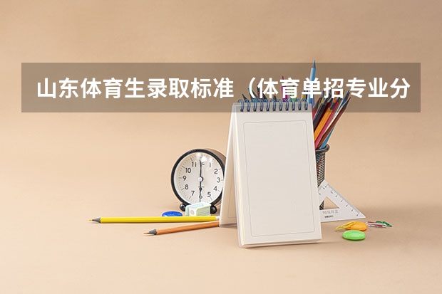 山东体育生录取标准（体育单招专业分数对照表）