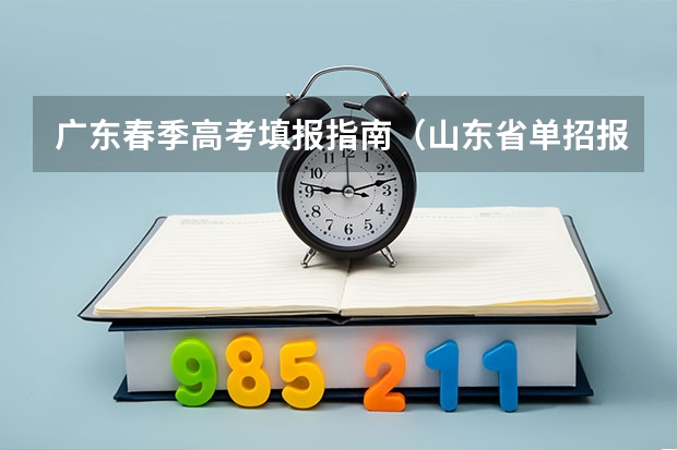 广东春季高考填报指南（山东省单招报名时间）