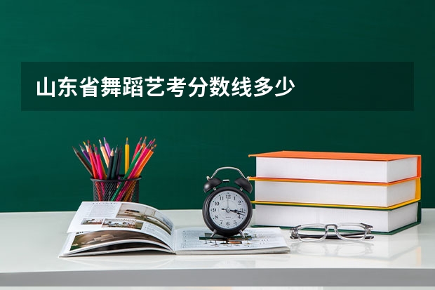 山东省舞蹈艺考分数线多少