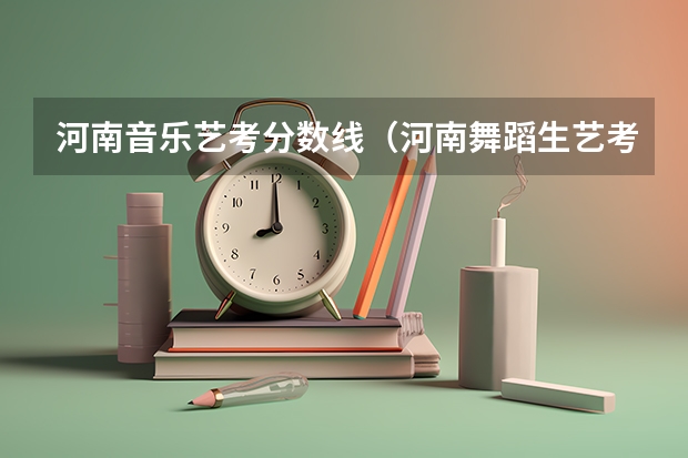 河南音乐艺考分数线（河南舞蹈生艺考分数线）