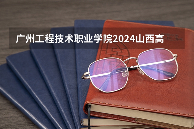 广州工程技术职业学院2024山西高考招生计划 招多少人