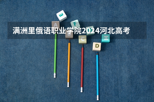 满洲里俄语职业学院2024河北高考招生计划 招多少人