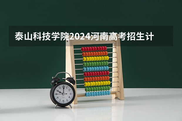 泰山科技学院2024河南高考招生计划 招多少人