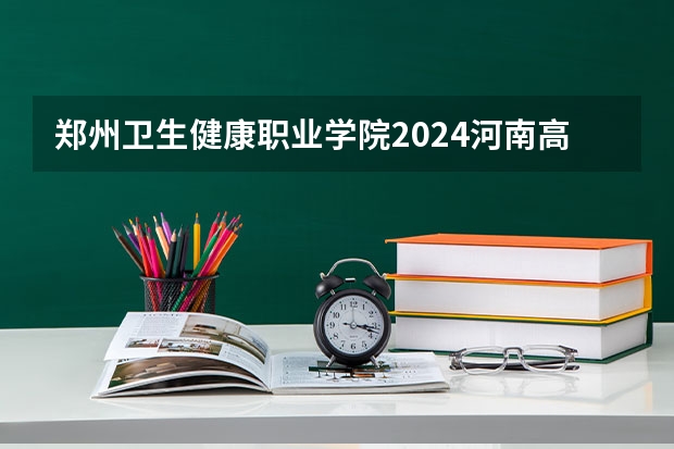 郑州卫生健康职业学院2024河南高考招生计划 招多少人