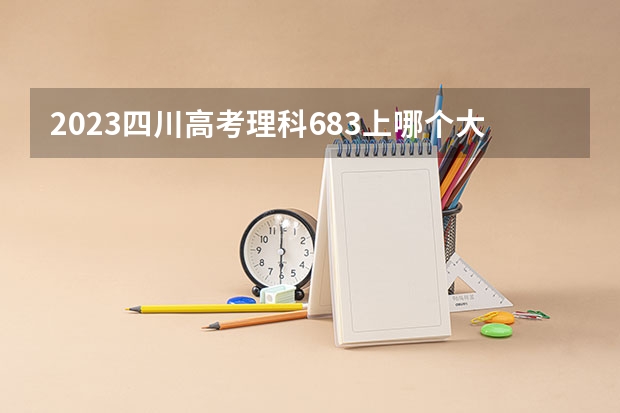 2023四川高考理科683上哪个大学合适