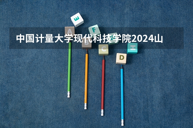中国计量大学现代科技学院2024山西高考招生计划 招多少人