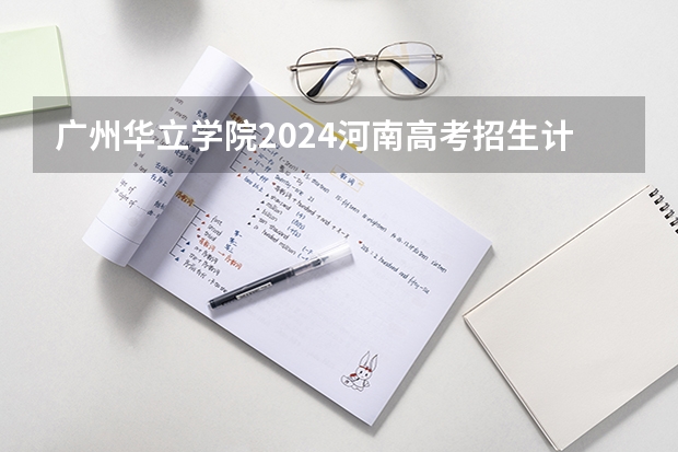 广州华立学院2024河南高考招生计划 招多少人