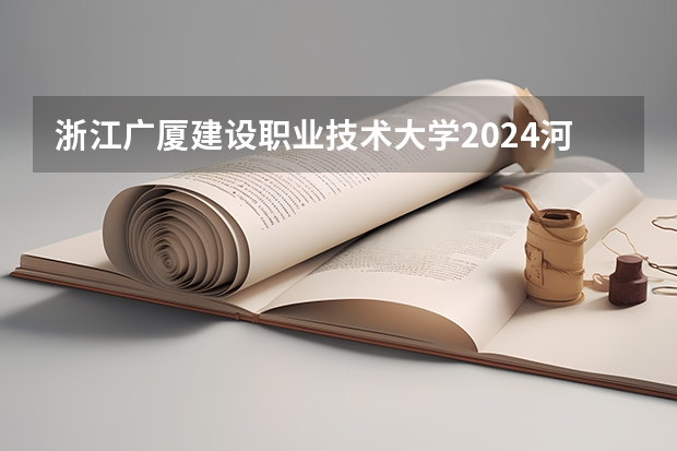 浙江广厦建设职业技术大学2024河北高考招生计划 招多少人