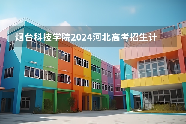烟台科技学院2024河北高考招生计划 招多少人