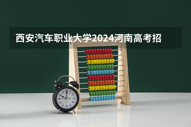 西安汽车职业大学2024河南高考招生计划 招多少人
