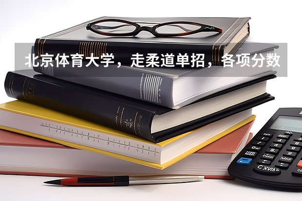 北京体育大学,走柔道单招,各项分数线是多少?