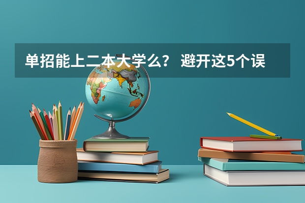 单招能上二本大学么？ 避开这5个误区，就可能低分进入好大学
