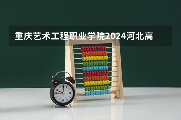 重庆艺术工程职业学院2024河北高考招生计划 招多少人