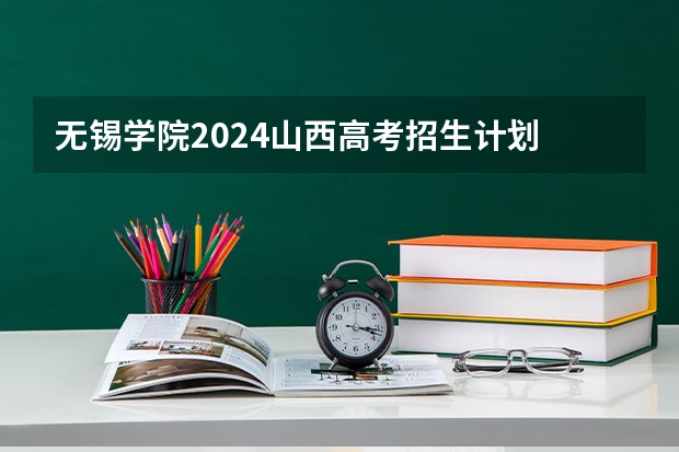 无锡学院2024山西高考招生计划 招多少人