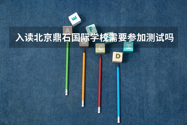 入读北京鼎石国际学校需要参加测试吗？