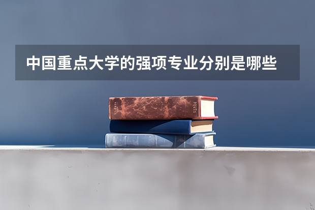 中国重点大学的强项专业分别是哪些