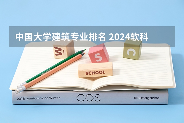 中国大学建筑专业排名 2024软科中国大学专业排名出炉！国内第一的建筑学、城乡规划、风景园林花落谁家？
